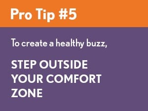 To create a healthy buzz, step outside your comfort zone
